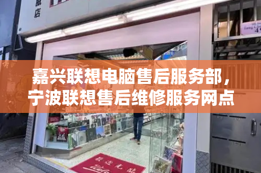 嘉兴联想电脑售后服务部，宁波联想售后维修服务网点查询