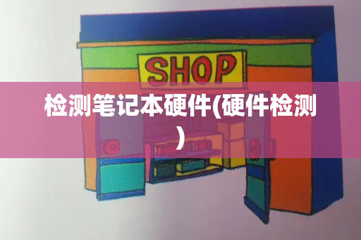 检测笔记本硬件(硬件检测)-第1张图片-星选测评