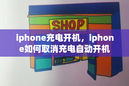 iphone充电开机，iphone如何取消充电自动开机