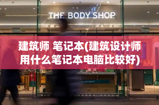 建筑师 笔记本(建筑设计师用什么笔记本电脑比较好)