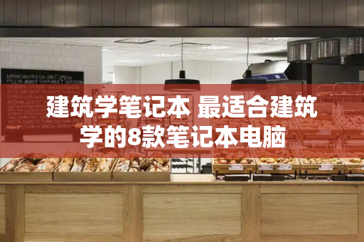 建筑学笔记本 最适合建筑学的8款笔记本电脑