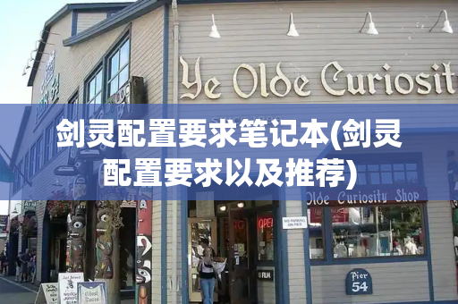 剑灵配置要求笔记本(剑灵配置要求以及推荐)-第1张图片-星选测评