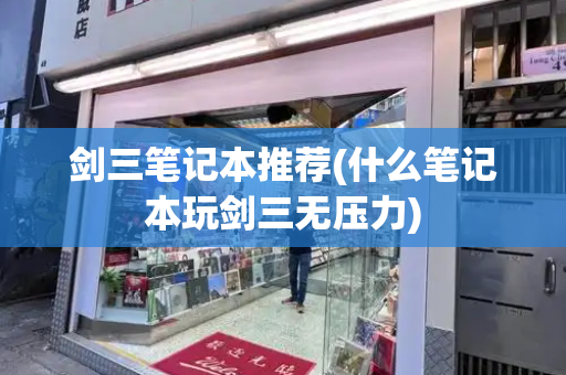 剑三笔记本推荐(什么笔记本玩剑三无压力)