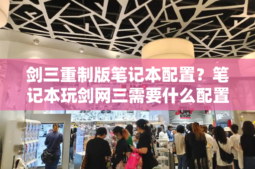 剑三重制版笔记本配置？笔记本玩剑网三需要什么配置