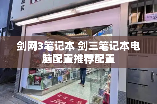 剑网3笔记本 剑三笔记本电脑配置推荐配置-第1张图片-星选测评