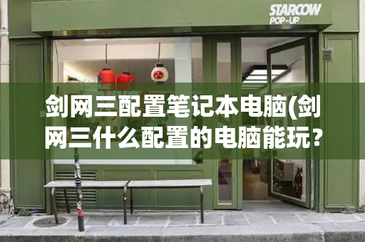 剑网三配置笔记本电脑(剑网三什么配置的电脑能玩？)-第1张图片-星选测评
