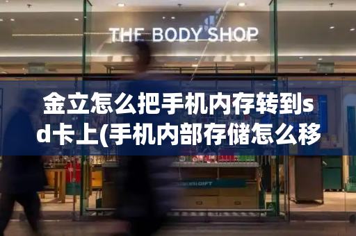 金立怎么把手机内存转到sd卡上(手机内部存储怎么移到sd卡)
