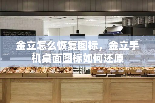 金立怎么恢复图标，金立手机桌面图标如何还原