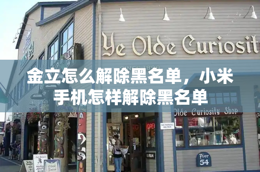 金立怎么解除黑名单，小米手机怎样解除黑名单