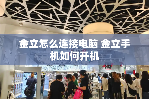 金立怎么连接电脑 金立手机如何开机