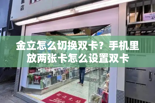 金立怎么切换双卡？手机里放两张卡怎么设置双卡