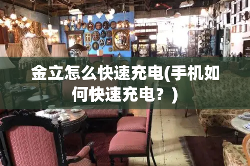 金立怎么快速充电(手机如何快速充电？)