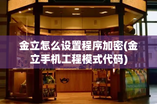金立怎么设置程序加密(金立手机工程模式代码)