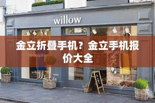 金立折叠手机？金立手机报价大全