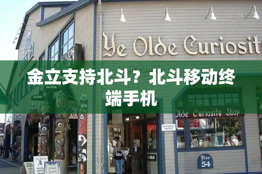 金立支持北斗？北斗移动终端手机