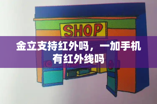 金立支持红外吗，一加手机有红外线吗