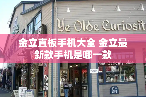 金立直板手机大全 金立最新款手机是哪一款