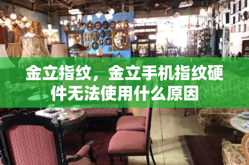 金立指纹，金立手机指纹硬件无法使用什么原因