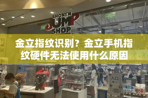 金立指纹识别？金立手机指纹硬件无法使用什么原因