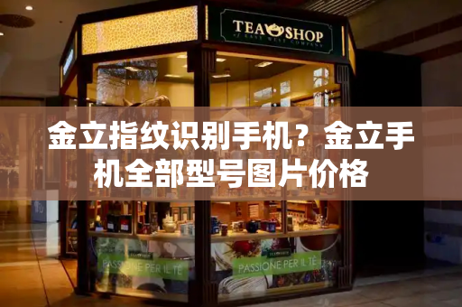 金立指纹识别手机？金立手机全部型号图片价格