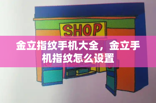 金立指纹手机大全，金立手机指纹怎么设置