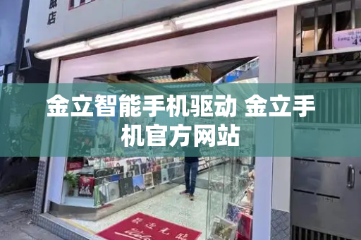 金立智能手机驱动 金立手机官方网站-第1张图片-星选测评