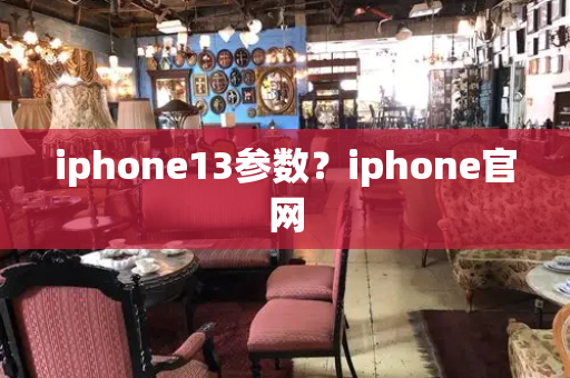 iphone13参数？iphone官网