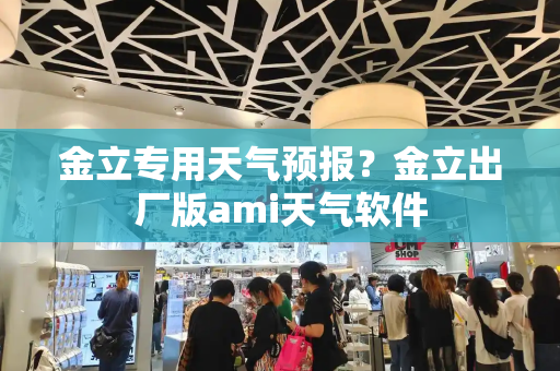 金立专用天气预报？金立出厂版ami天气软件