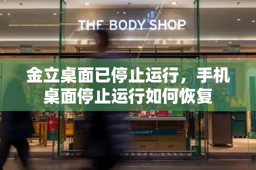 金立桌面已停止运行，手机桌面停止运行如何恢复