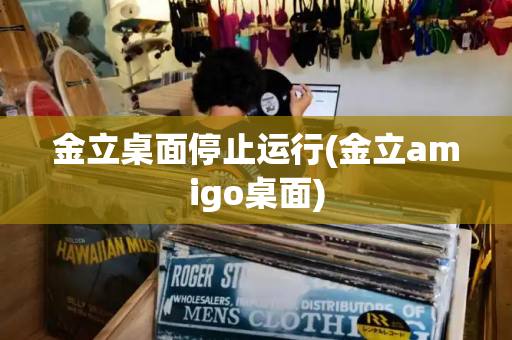 金立桌面停止运行(金立amigo桌面)-第1张图片-星选测评