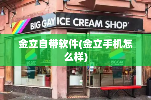 金立自带软件(金立手机怎么样)