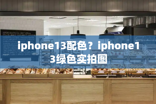 iphone13配色？iphone13绿色实拍图
