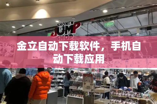 金立自动下载软件，手机自动下载应用