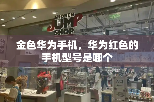 金色华为手机，华为红色的手机型号是哪个-第1张图片-星选测评