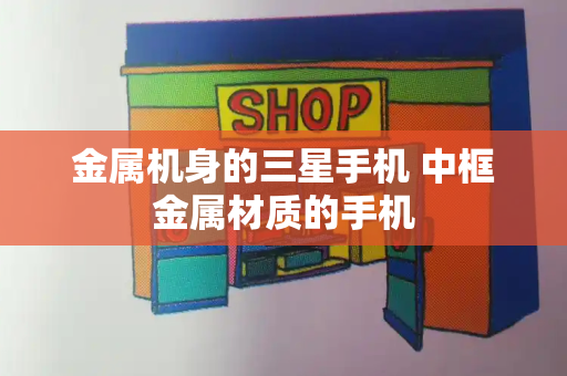 金属机身的三星手机 中框金属材质的手机