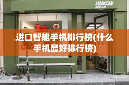 进口智能手机排行榜(什么手机最好排行榜)-第1张图片-星选测评
