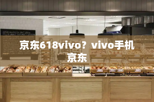 京东618vivo？vivo手机京东