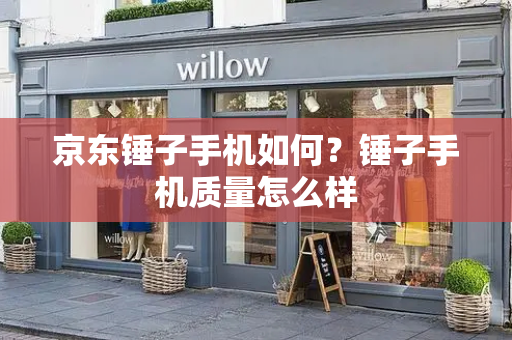 京东锤子手机如何？锤子手机质量怎么样