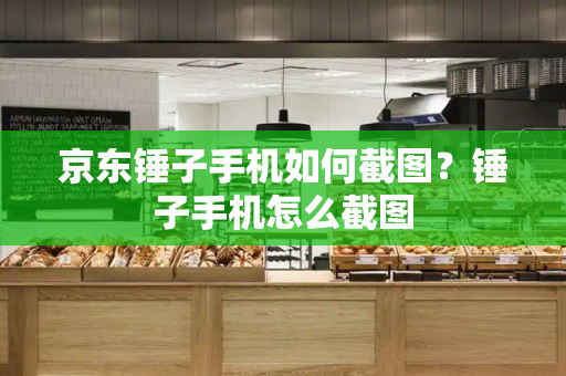 京东锤子手机如何截图？锤子手机怎么截图