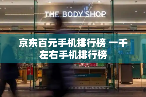 京东百元手机排行榜 一千左右手机排行榜