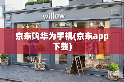 京东购华为手机(京东app下载)