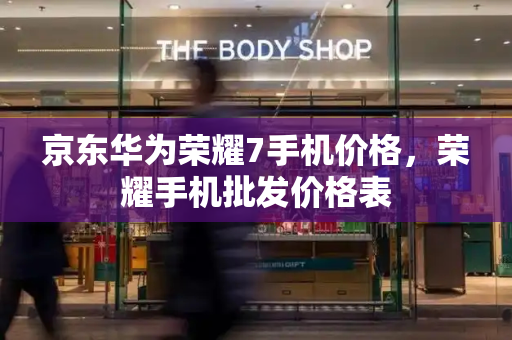 京东华为荣耀7手机价格，荣耀手机批发价格表