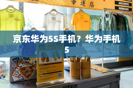 京东华为5S手机？华为手机5