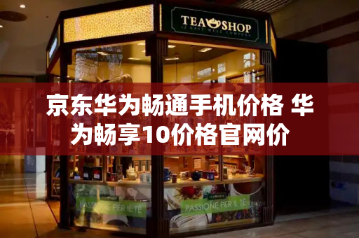 京东华为畅通手机价格 华为畅享10价格官网价-第1张图片-星选测评