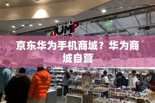 京东华为手机商城？华为商城自营
