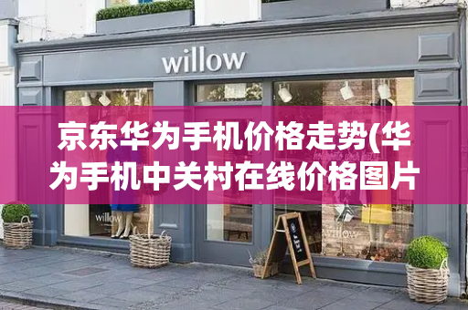 京东华为手机价格走势(华为手机中关村在线价格图片大全)