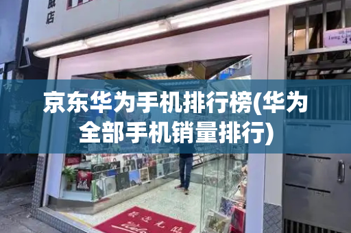 京东华为手机排行榜(华为全部手机销量排行)