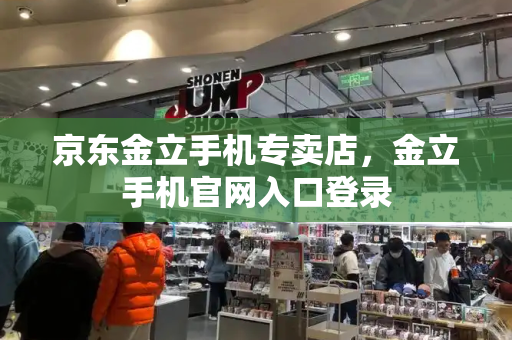 京东金立手机专卖店，金立手机官网入口登录