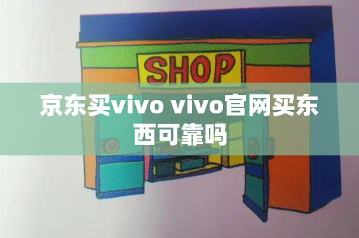 京东买vivo vivo官网买东西可靠吗-第1张图片-星选测评