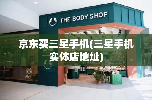 京东买三星手机(三星手机实体店地址)-第1张图片-星选测评